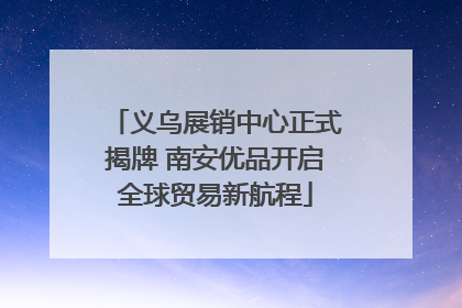 义乌展销中心正式揭牌 南安优品开启全球贸易新航程